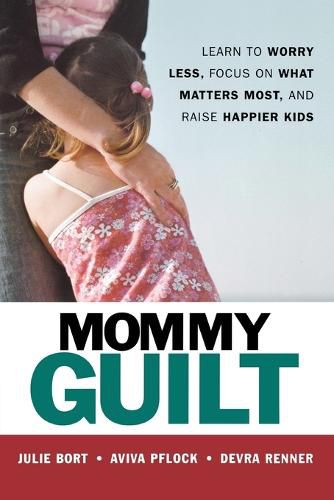 Cover image for Mommy Guilt: Learn to Worry Less, Focus on What Matters Most, and Raise Happier Kids