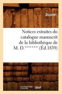 Cover image for Notices Extraites Du Catalogue Manuscrit de la Bibliotheque de M. D.****** (Ed.1839)