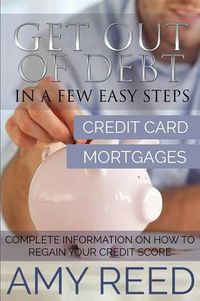 Cover image for Get Out of Debt: In a Few Easy Steps (Credit Card, Mortgages): Complete Information on How to Regain Your Credit Score
