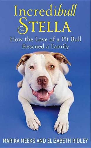 Cover image for Incredibull Stella: How the Love of a Pit Bull Rescued a Family