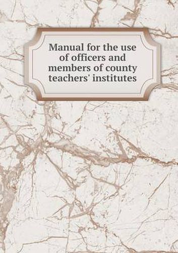 Cover image for Manual for the use of officers and members of county teachers' institutes