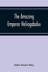 Cover image for The Amazing Emperor Heliogabalus