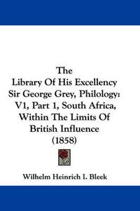 Cover image for The Library of His Excellency Sir George Grey, Philology: V1, Part 1, South Africa, Within the Limits of British Influence (1858)