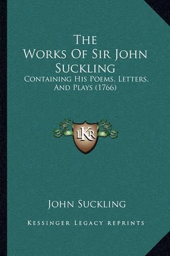 The Works of Sir John Suckling the Works of Sir John Suckling: Containing His Poems, Letters, and Plays (1766) Containing His Poems, Letters, and Plays (1766)