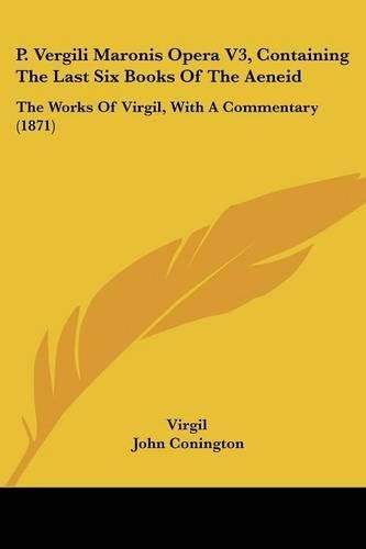 Cover image for P. Vergili Maronis Opera V3, Containing The Last Six Books Of The Aeneid: The Works Of Virgil, With A Commentary (1871)