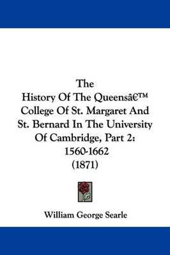 The History Of The Queensa -- College Of St. Margaret And St. Bernard In The University Of Cambridge, Part 2: 1560-1662 (1871)