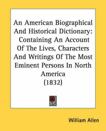 Cover image for An American Biographical and Historical Dictionary: Containing an Account of the Lives, Characters and Writings of the Most Eminent Persons in North America (1832)