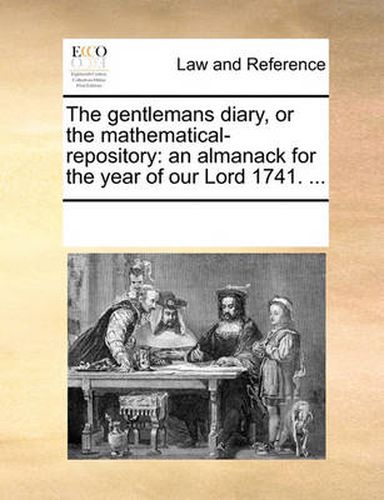 Cover image for The Gentlemans Diary, or the Mathematical-Repository: An Almanack for the Year of Our Lord 1741. ...