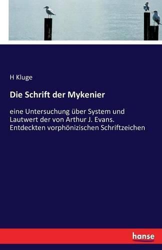 Die Schrift der Mykenier: eine Untersuchung uber System und Lautwert der von Arthur J. Evans. Entdeckten vorphoenizischen Schriftzeichen