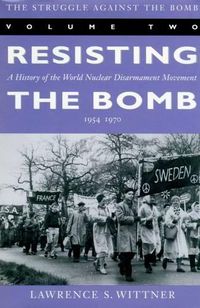 Cover image for The Struggle Against the Bomb: Resisting the Bomb: A History of the World Nuclear Disarmament Movement, 1954-70