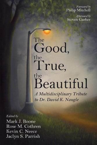 The Good, the True, the Beautiful: A Multidisciplinary Tribute to Dr. David K. Naugle