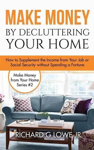 Make Money by Decluttering Your Home: How Supplement the Income from Your Job or Social Security without Spending a Fortune