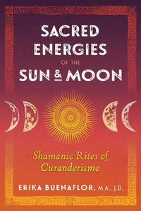 Cover image for Sacred Energies of the Sun and Moon: Shamanic Rites of Curanderismo