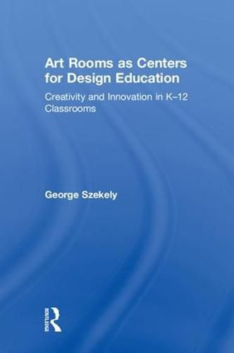 Cover image for Art Rooms as Centers for Design Education: Creativity and Innovation in K-12 Classrooms