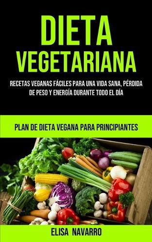 Cover image for Dieta Vegetariana: Recetas veganas faciles para una vida sana, perdida de peso y energia durante todo el dia (Plan de dieta vegana para principiantes)