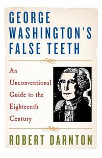 Cover image for George Washington's False Teeth: An Unconventional Guide to the Eighteenth Century