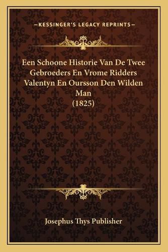 Cover image for Een Schoone Historie Van de Twee Gebroeders En Vrome Ridders Valentyn En Oursson Den Wilden Man (1825)