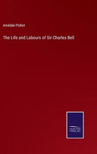 Cover image for The Life and Labours of Sir Charles Bell