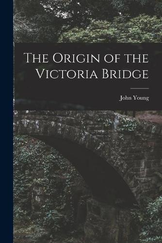 Cover image for The Origin of the Victoria Bridge [microform]