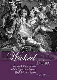 Cover image for Wicked Ladies: Provincial Women, Crime and the Eighteenth-Century English Justice System