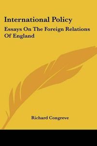 Cover image for International Policy: Essays on the Foreign Relations of England