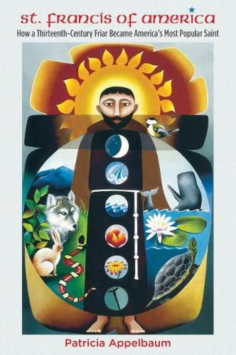 Cover image for St. Francis of America: How a Thirteenth-Century Friar Became America's Most Popular Saint