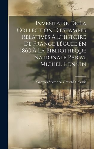 Cover image for Inventaire De La Collection D'estampes Relatives A L'histoire De France Leguee En 1863 A La Bibliotheque Nationale Par M. Michel Hennin