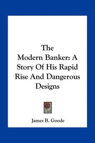 The Modern Banker: A Story of His Rapid Rise and Dangerous Designs