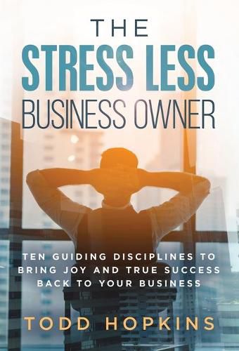 Cover image for The Stress Less Business Owner: Ten Guiding Disciplines to Bring Joy and True Success back to Your Business