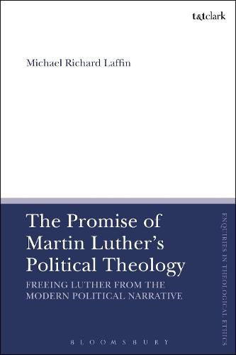 The Promise of Martin Luther's Political Theology: Freeing Luther from the Modern Political Narrative