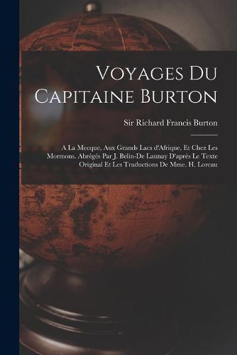 Cover image for Voyages du capitaine Burton; a la Mecque, aux grands lacs d'Afrique, et chez les Mormons. Abreges par J. Belin-De Launay d'apres le texte original et les traductions de Mme. H. Loreau