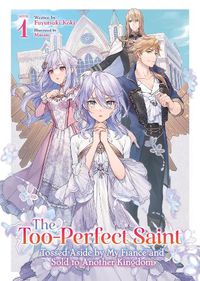 Cover image for The Too-Perfect Saint: Tossed Aside by My Fiance and Sold to Another Kingdom (Light Novel) Vol. 1