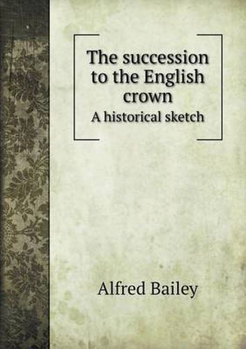 Cover image for The succession to the English crown A historical sketch