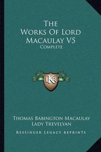 Cover image for The Works of Lord Macaulay V5: Complete