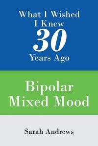 Cover image for What I Wished I Knew 30 Years Ago: Bipolar Mixed Mood