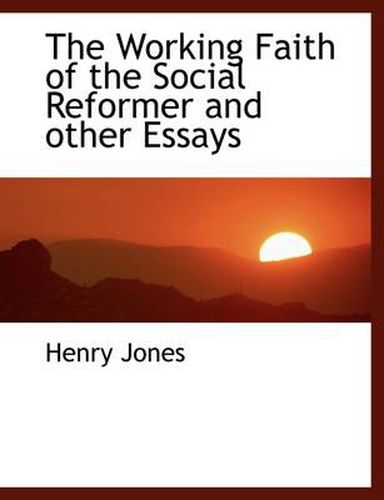 Cover image for The Working Faith of the Social Reformer and Other Essays