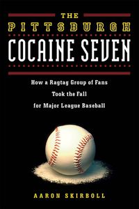 Cover image for The Pittsburgh Cocaine Seven: How a Ragtag Group of Fans Took the Fall for Major League Baseball