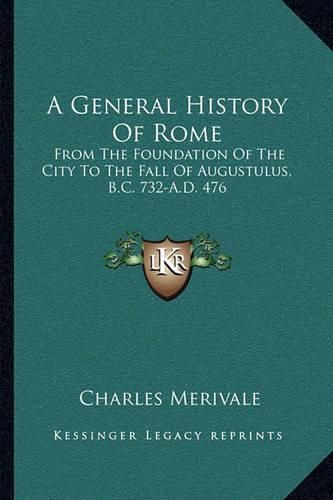 A General History of Rome: From the Foundation of the City to the Fall of Augustulus, B.C. 732-A.D. 476