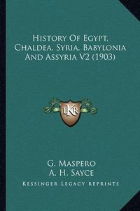 Cover image for History of Egypt, Chaldea, Syria, Babylonia and Assyria V2 (History of Egypt, Chaldea, Syria, Babylonia and Assyria V2 (1903) 1903)