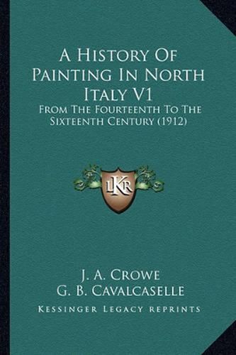 Cover image for A History of Painting in North Italy V1: From the Fourteenth to the Sixteenth Century (1912)