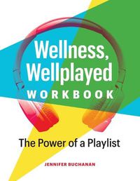 Cover image for Wellness, Wellplayed Workbook: The Power of a Playlist