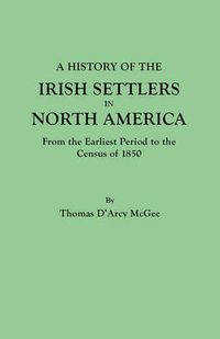 Cover image for A History of the Irish Settlers in North America, from the Earliest Period to the Census of 1850