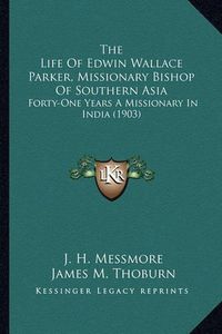 Cover image for The Life of Edwin Wallace Parker, Missionary Bishop of Southern Asia: Forty-One Years a Missionary in India (1903)