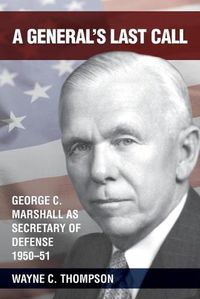 Cover image for A General's Last Call: George C. Marshall as Secretary of Defense, 1950-51