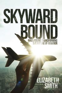 Cover image for Skyward Bound, Innovations Transforming the Future of Aviation