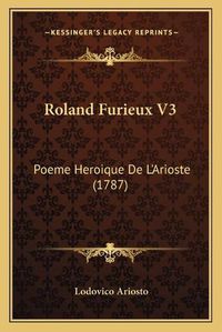 Cover image for Roland Furieux V3 Roland Furieux V3: Poeme Heroique de L'Arioste (1787) Poeme Heroique de L'Arioste (1787)