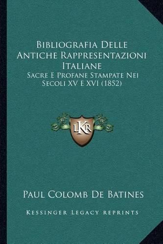 Cover image for Bibliografia Delle Antiche Rappresentazioni Italiane: Sacre E Profane Stampate Nei Secoli XV E XVI (1852)