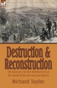 Cover image for Destruction and Reconstruction: the American Civil War Reminiscences of the Colonel of the 9th Louisiana Infantry