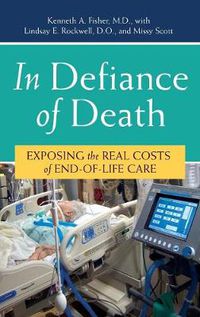 Cover image for In Defiance of Death: Exposing the Real Costs of End-of-Life Care
