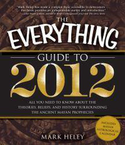 Cover image for The Everything Guide to 2012: All You Need to Know About the Theories, Beliefs, and History Surrounding the Ancient Mayan Prophecies